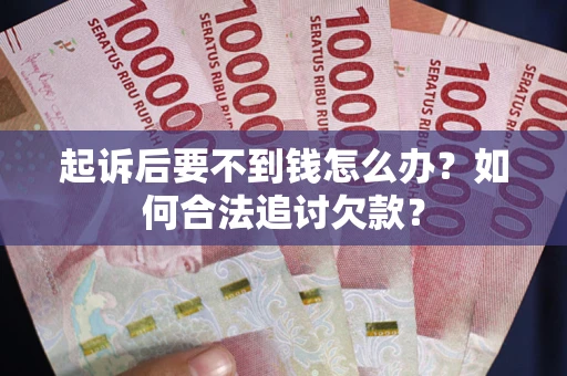 北京起诉后要不到钱怎么办？如何合法追讨欠款？