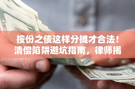 北京按份之债这样分摊才合法！清偿陷阱避坑指南，律师揭秘关键条款