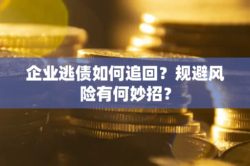 北京企业逃债如何追回？规避风险有何妙招？