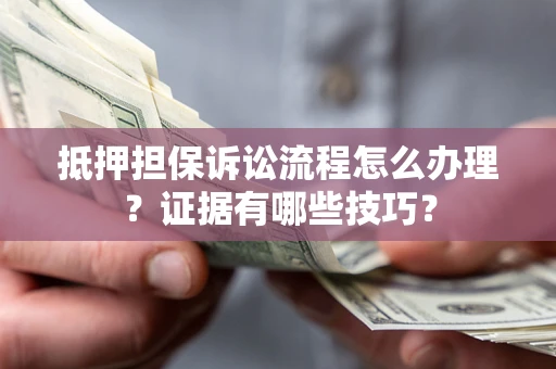 北京抵押担保诉讼流程怎么办理？证据有哪些技巧？