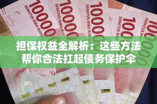 北京担保权益全解析：这些方法帮你合法扛起债务保护伞
