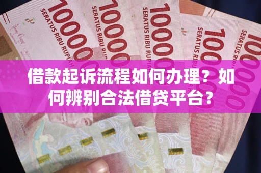 北京借款起诉流程如何办理？如何辨别合法借贷平台？