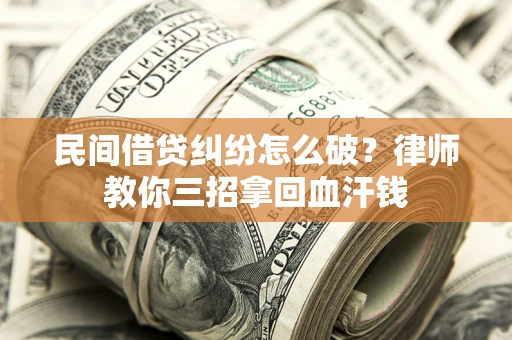北京民间借贷纠纷怎么破？律师教你三招拿回血汗钱