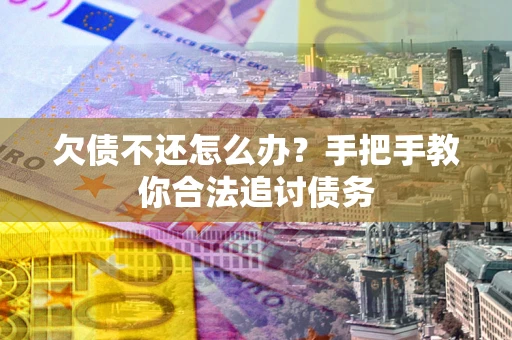 北京欠债不还怎么办？手把手教你合法追讨债务