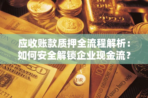 北京应收账款质押全流程解析：如何安全解锁企业现金流？