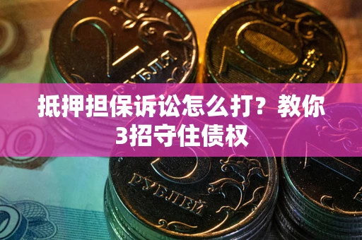 北京抵押担保诉讼怎么打？教你3招守住债权