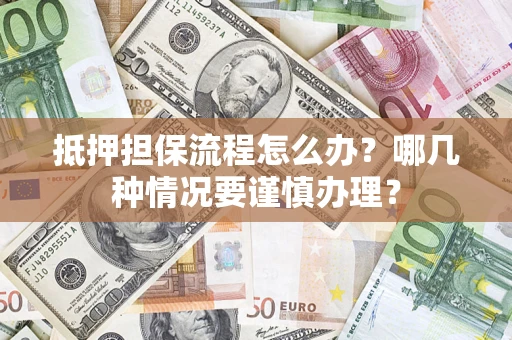 北京抵押担保流程怎么办？哪几种情况要谨慎办理？