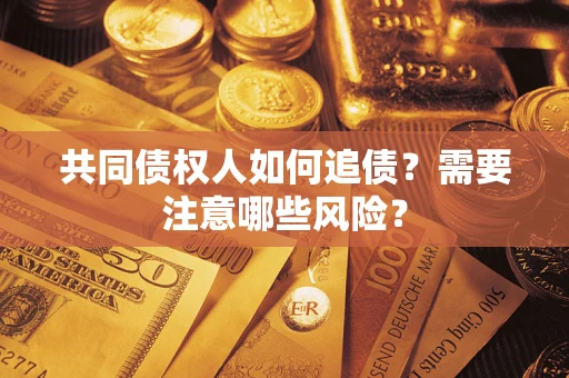 北京共同债权人如何追债？需要注意哪些风险？