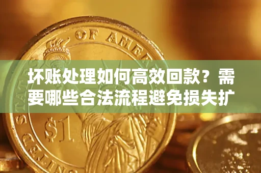 北京坏账处理如何高效回款？需要哪些合法流程避免损失扩大？