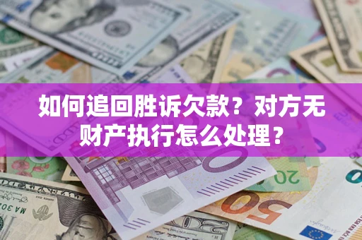 北京如何追回胜诉欠款？对方无财产执行怎么处理？
