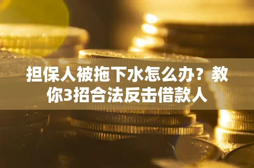 北京担保人被拖下水怎么办？教你3招合法反击借款人