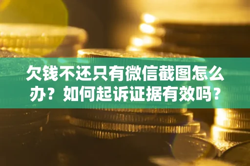 北京欠钱不还只有微信截图怎么办？如何起诉证据有效吗？