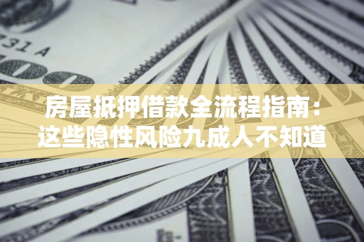 北京房屋抵押借款全流程指南：这些隐性风险九成人不知道