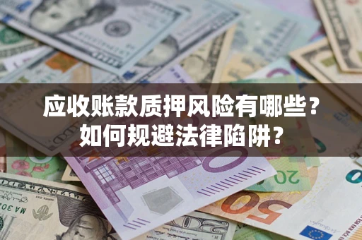 北京应收账款质押风险有哪些？如何规避法律陷阱？