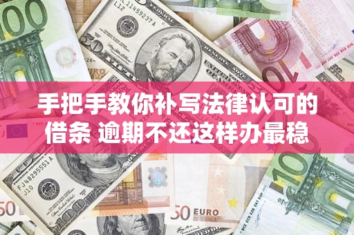 北京手把手教你补写法律认可的借条 逾期不还这样办最稳妥