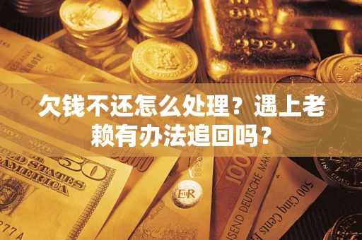 北京欠钱不还怎么处理？遇上老赖有办法追回吗？