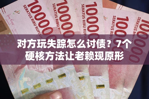 北京对方玩失踪怎么讨债？7个硬核方法让老赖现原形