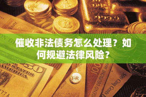 北京催收非法债务怎么处理？如何规避法律风险？