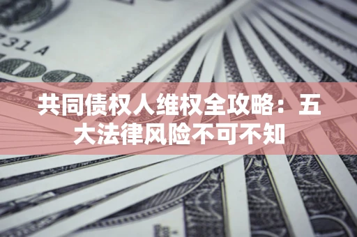 北京共同债权人维权全攻略：五大法律风险不可不知