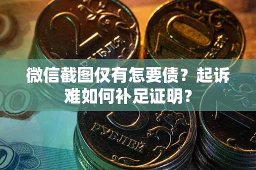北京微信截图仅有怎要债？起诉难如何补足证明？