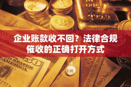 北京企业账款收不回？法律合规催收的正确打开方式
