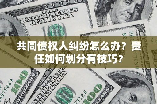 北京共同债权人纠纷怎么办？责任如何划分有技巧？