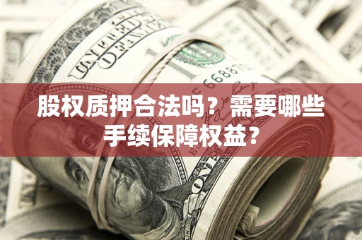 北京股权质押合法吗？需要哪些手续保障权益？