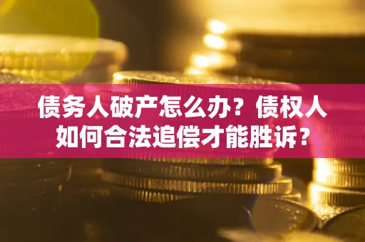 北京债务人破产怎么办？债权人如何合法追偿才能胜诉？