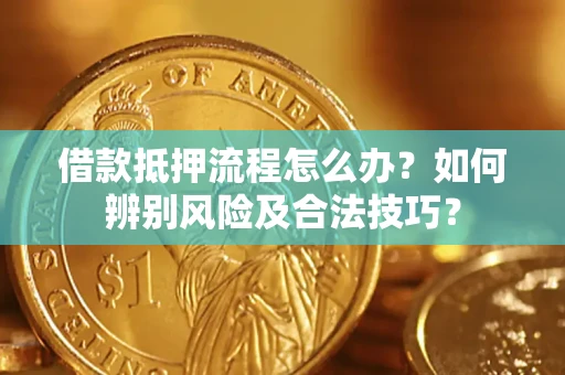 北京借款抵押流程怎么办？如何辨别风险及合法技巧？