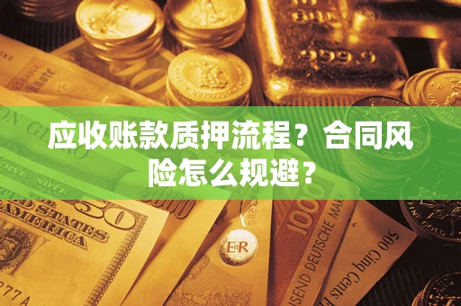 北京应收账款质押流程？合同风险怎么规避？