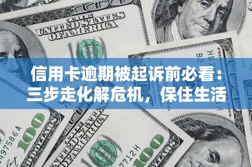 北京信用卡逾期被起诉前必看：三步走化解危机，保住生活尊严