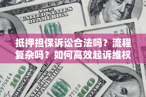 北京抵押担保诉讼合法吗？流程复杂吗？如何高效起诉维权？