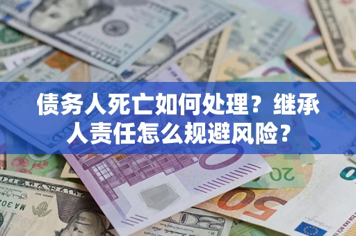 北京债务人死亡如何处理?继承人责任怎么规避风险? 北京债务人死亡如何处理?继承人责任怎么规避风险?