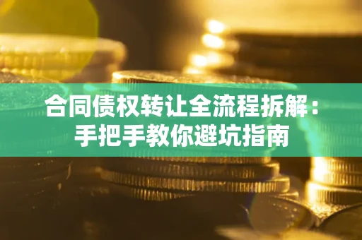 北京合同债权转让全流程拆解：手把手教你避坑指南