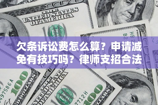 北京欠条诉讼费怎么算？申请减免有技巧吗？律师支招合法省钱