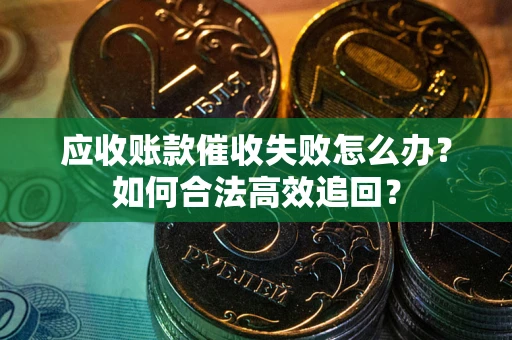 北京应收账款催收失败怎么办？如何合法高效追回？