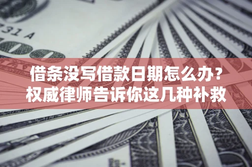 北京借条没写借款日期怎么办？权威律师告诉你这几种补救方法！
