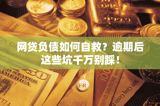 北京网贷负债如何自救？逾期后这些坑千万别踩！