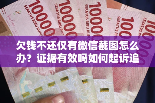 北京欠钱不还仅有微信截图怎么办？证据有效吗如何起诉追回欠款？