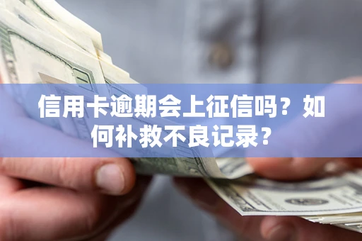 北京信用卡逾期会上征信吗？如何补救不良记录？