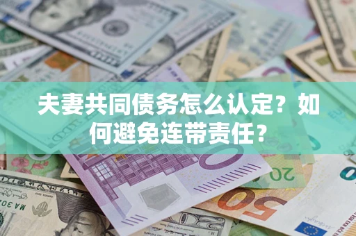 北京夫妻共同债务怎么认定？如何避免连带责任？