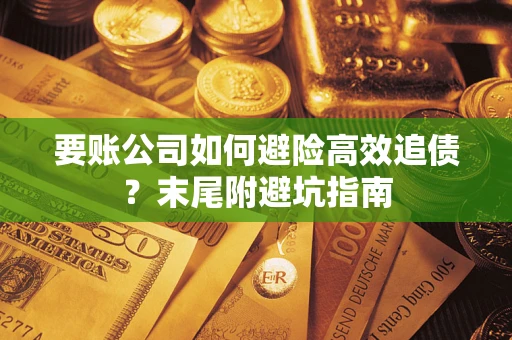 北京要账公司如何避险高效追债？末尾附避坑指南