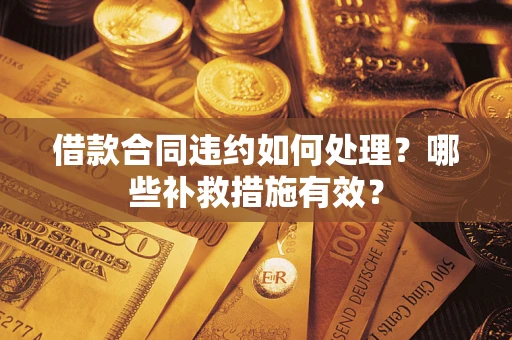 北京借款合同违约如何处理？哪些补救措施有效？