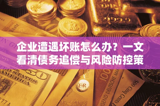北京企业遭遇坏账怎么办？一文看清债务追偿与风险防控策略