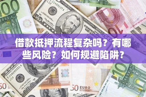北京借款抵押流程复杂吗？有哪些风险？如何规避陷阱？
