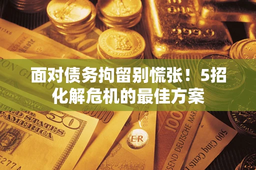 北京面对债务拘留别慌张！5招化解危机的最佳方案