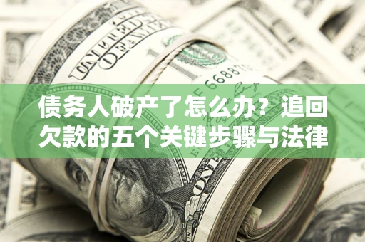 北京债务人破产了怎么办？追回欠款的五个关键步骤与法律策略