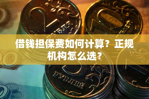 北京借钱担保费如何计算？正规机构怎么选？