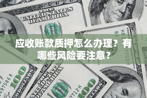 北京应收账款质押怎么办理？有哪些风险要注意？