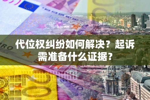 北京代位权纠纷如何解决？起诉需准备什么证据？